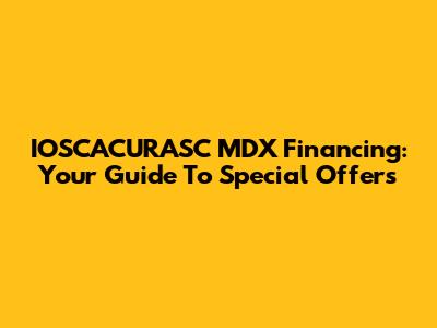 IOSCACURASC MDX Financing: Your Guide To Special Offers