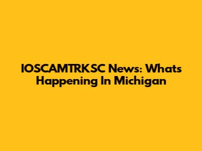 IOSCAMTRKSC News: What's Happening In Michigan