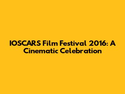 IOSCARS Film Festival 2016: A Cinematic Celebration