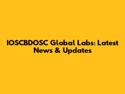 IOSCBDOSC Global Labs: Latest News & Updates