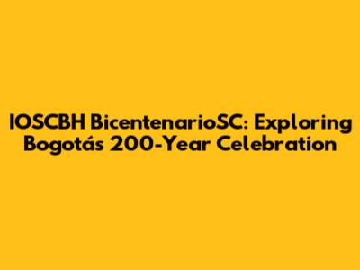 IOSCBH BicentenarioSC: Exploring Bogotá's 200-Year Celebration