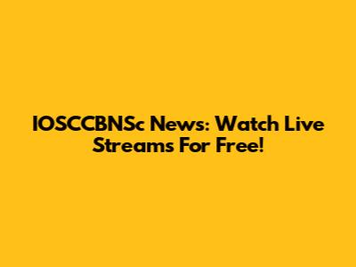 IOSCCBNSc News: Watch Live Streams For Free!