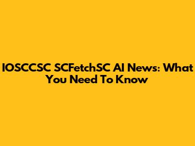 IOSCCSC SCFetchSC AI News: What You Need To Know