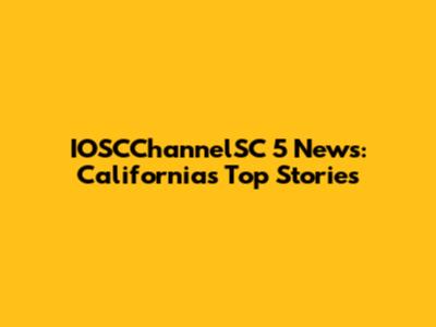 IOSCChannelSC 5 News: California's Top Stories