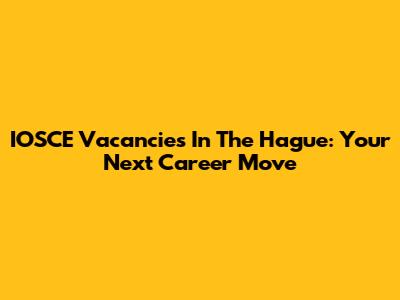 IOSCE Vacancies In The Hague: Your Next Career Move