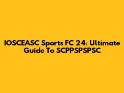 IOSCEASC Sports FC 24: Ultimate Guide To SCPPSPSPSC