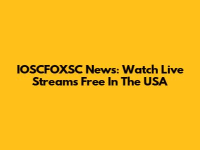 IOSCFOXSC News: Watch Live Streams Free In The USA
