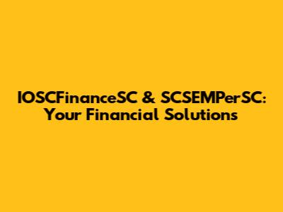 IOSCFinanceSC & SCSEMPerSC: Your Financial Solutions
