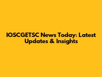 IOSCGETSC News Today: Latest Updates & Insights