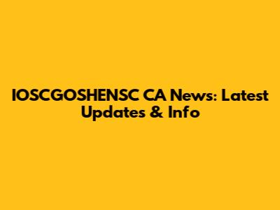 IOSCGOSHENSC CA News: Latest Updates & Info