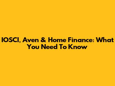 IOSCI, Aven & Home Finance: What You Need To Know