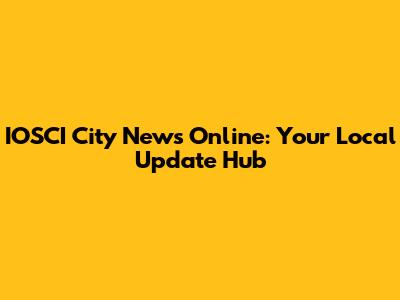 IOSCI City News Online: Your Local Update Hub
