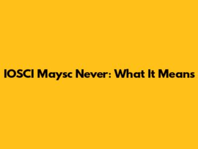 IOSCI Maysc Never: What It Means