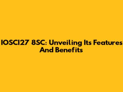 IOSCI27 8SC: Unveiling Its Features And Benefits