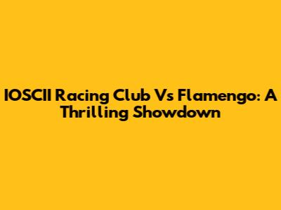 IOSCII Racing Club Vs Flamengo: A Thrilling Showdown