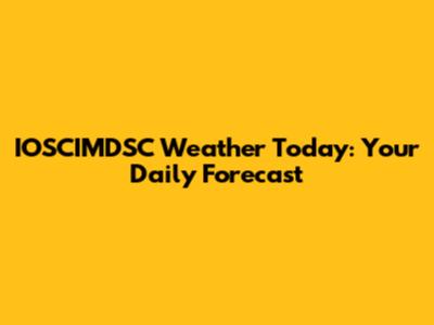 IOSCIMDSC Weather Today: Your Daily Forecast