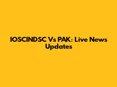 IOSCINDSC Vs PAK: Live News Updates