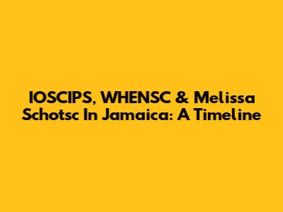 IOSCIPS, WHENSC & Melissa Schotsc In Jamaica: A Timeline