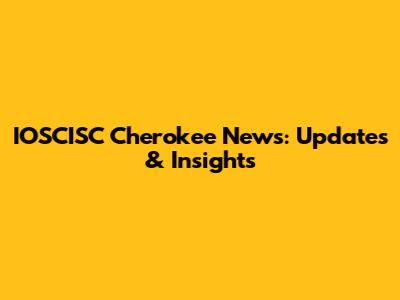 IOSCISC Cherokee News: Updates & Insights