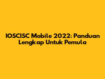 IOSCISC Mobile 2022: Panduan Lengkap Untuk Pemula
