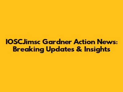 IOSCJimsc Gardner Action News: Breaking Updates & Insights