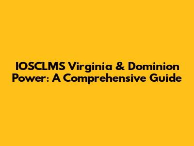 IOSCLMS Virginia & Dominion Power: A Comprehensive Guide