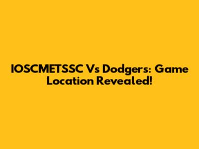 IOSCMETSSC Vs Dodgers: Game Location Revealed!