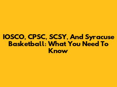IOSCO, CPSC, SCSY, And Syracuse Basketball: What You Need To Know