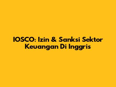 IOSCO: Izin & Sanksi Sektor Keuangan Di Inggris