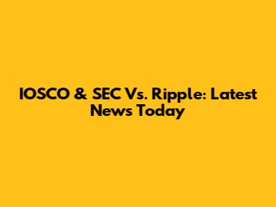 IOSCO & SEC Vs. Ripple: Latest News Today