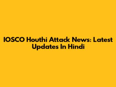 IOSCO Houthi Attack News: Latest Updates In Hindi