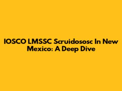 IOSCO LMSSC Scruidososc In New Mexico: A Deep Dive