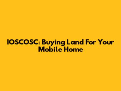 IOSCOSC: Buying Land For Your Mobile Home