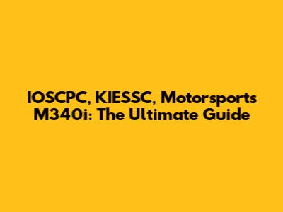 IOSCPC, KIESSC, Motorsports M340i: The Ultimate Guide