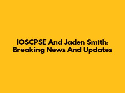 IOSCPSE And Jaden Smith: Breaking News And Updates