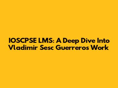 IOSCPSE LMS: A Deep Dive Into Vladimir Sesc Guerrero's Work