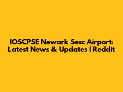 IOSCPSE Newark Sesc Airport: Latest News & Updates | Reddit