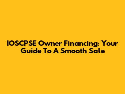 IOSCPSE Owner Financing: Your Guide To A Smooth Sale
