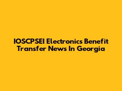 IOSCPSEI Electronics Benefit Transfer News In Georgia