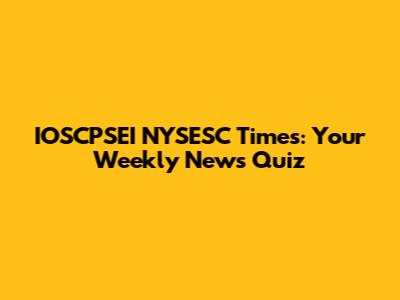 IOSCPSEI NYSESC Times: Your Weekly News Quiz