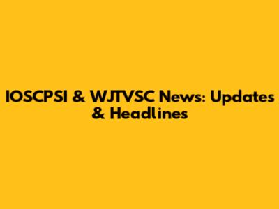 IOSCPSI & WJTVSC News: Updates & Headlines