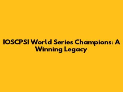 IOSCPSI World Series Champions: A Winning Legacy