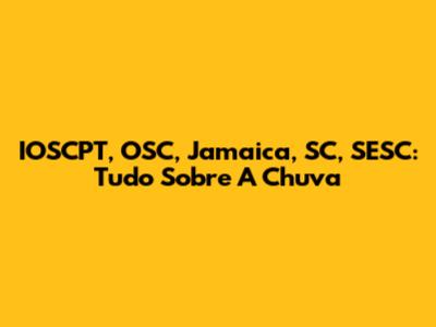 IOSCPT, OSC, Jamaica, SC, SESC: Tudo Sobre A Chuva