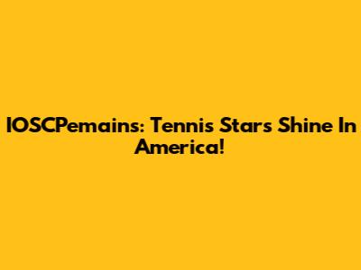 IOSCPemains: Tennis Stars Shine In America!