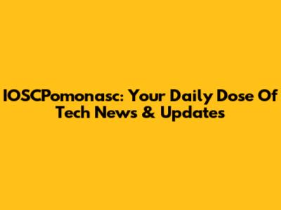 IOSCPomonasc: Your Daily Dose Of Tech News & Updates