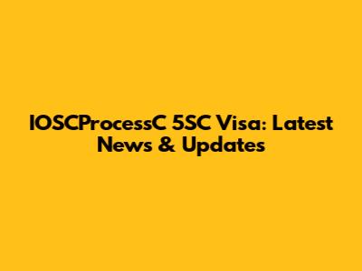 IOSCProcessC 5SC Visa: Latest News & Updates