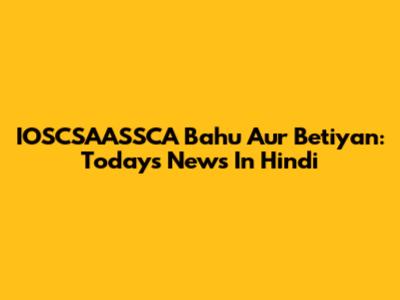 IOSCSAASSCA Bahu Aur Betiyan: Today's News In Hindi