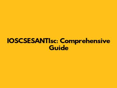 IOSCSESANTIsc: Comprehensive Guide