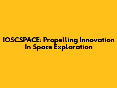 IOSCSPACE: Propelling Innovation In Space Exploration