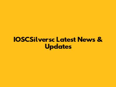 IOSCSilversc Latest News & Updates